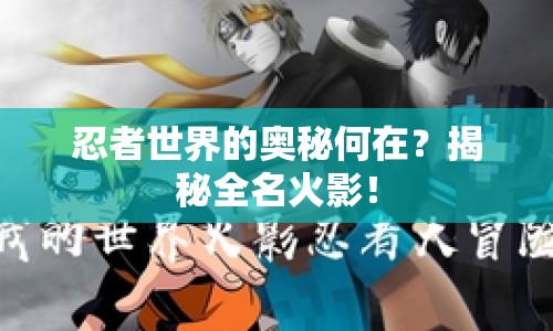 忍者世界的奧秘何在？揭秘全名火影！
