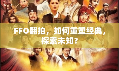 FFO翻拍，如何重塑經(jīng)典，探索未知？