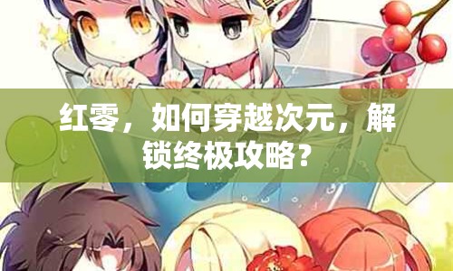 紅零，如何穿越次元，解鎖終極攻略？