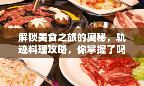 解鎖美食之旅的奧秘，軌跡料理攻略，你掌握了嗎？