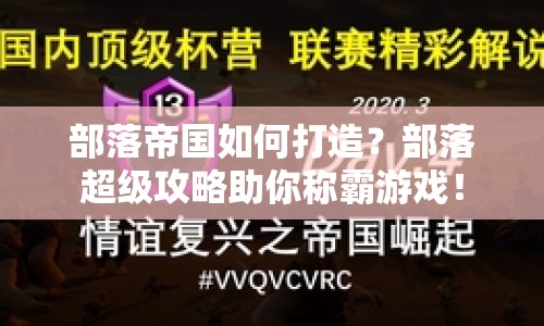 部落帝國如何打造？部落超級攻略助你稱霸游戲！