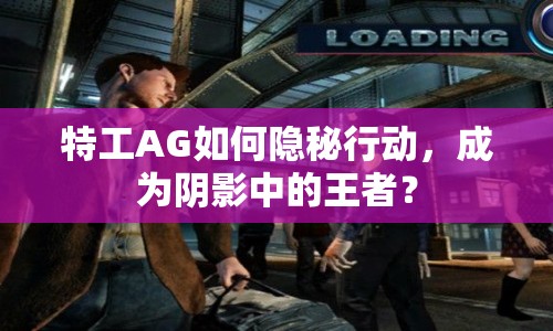特工AG如何隱秘行動，成為陰影中的王者？