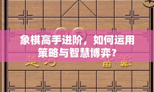 象棋高手進階，如何運用策略與智慧博弈？