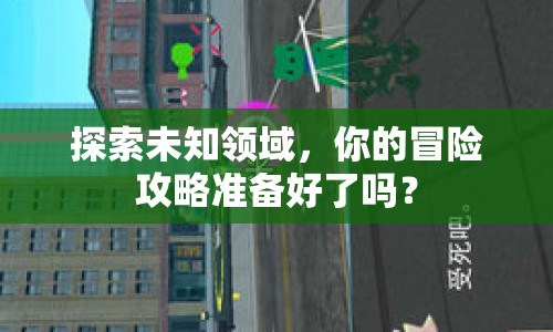 探索未知領(lǐng)域，你的冒險攻略準備好了嗎？