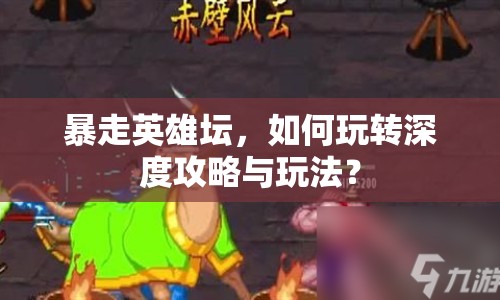 暴走英雄壇，如何玩轉(zhuǎn)深度攻略與玩法？