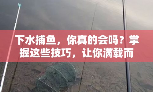 下水捕魚，你真的會嗎？掌握這些技巧，讓你滿載而歸！
