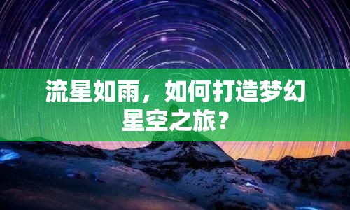 流星如雨，如何打造夢(mèng)幻星空之旅？