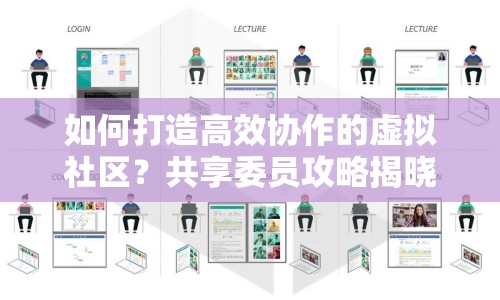 如何打造高效協(xié)作的虛擬社區(qū)？共享委員攻略揭曉！