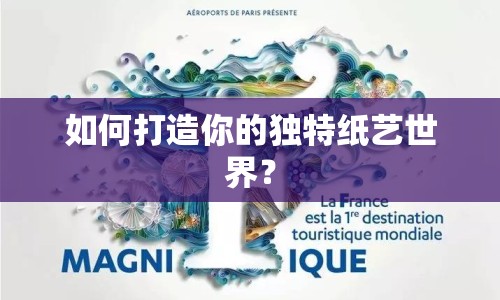 如何打造你的獨(dú)特紙藝世界？