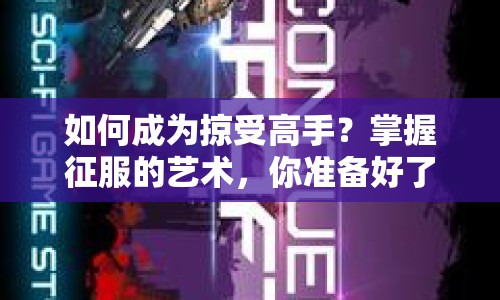 如何成為掠受高手？掌握征服的藝術(shù)，你準(zhǔn)備好了嗎？