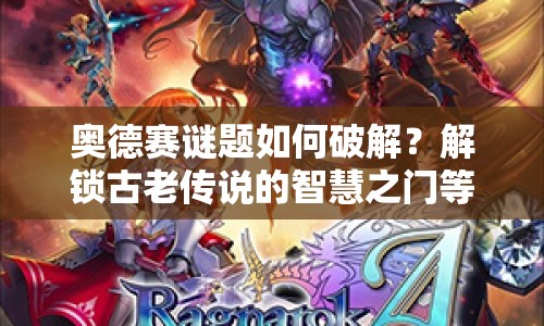 奧德賽謎題如何破解？解鎖古老傳說(shuō)的智慧之門等你來(lái)挑戰(zhàn)！