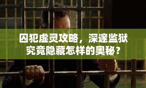 囚犯虛靈攻略，深邃監(jiān)獄究竟隱藏怎樣的奧秘？