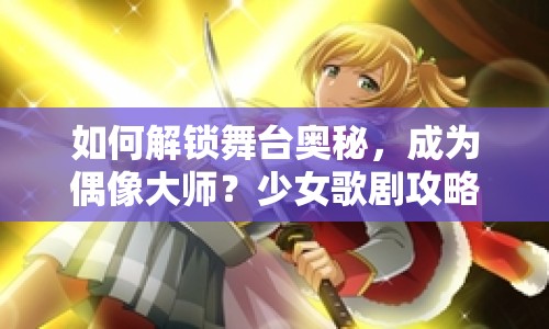 如何解鎖舞臺奧秘，成為偶像大師？少女歌劇攻略揭秘！