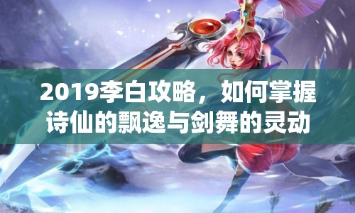 2019李白攻略，如何掌握詩仙的飄逸與劍舞的靈動(dòng)？
