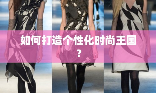 如何打造個(gè)性化時(shí)尚王國(guó)？