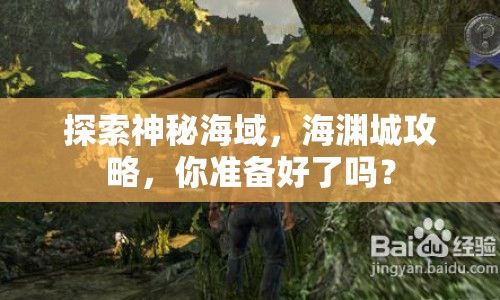 探索神秘海域，海淵城攻略，你準(zhǔn)備好了嗎？