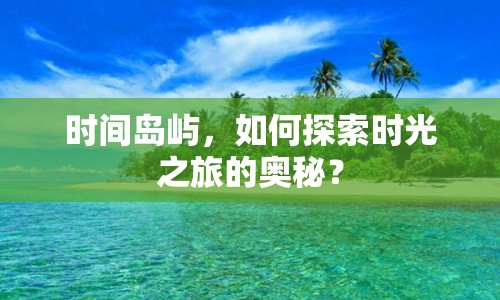 時間島嶼，如何探索時光之旅的奧秘？