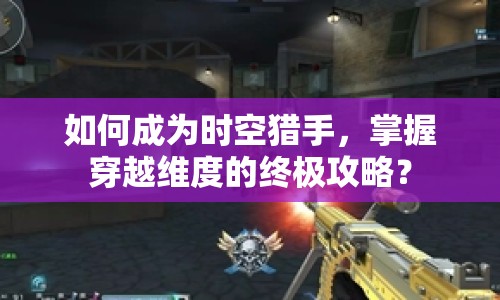 如何成為時空獵手，掌握穿越維度的終極攻略？