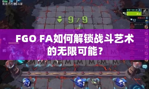 FGO FA如何解鎖戰(zhàn)斗藝術(shù)的無限可能？