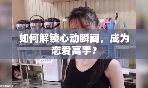 如何解鎖心動瞬間，成為戀愛高手？