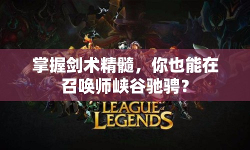 掌握劍術(shù)精髓，你也能在召喚師峽谷馳騁？