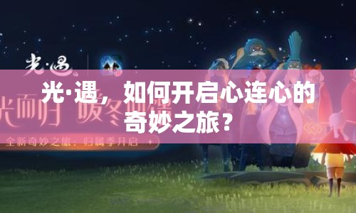 光·遇，如何開啟心連心的奇妙之旅？