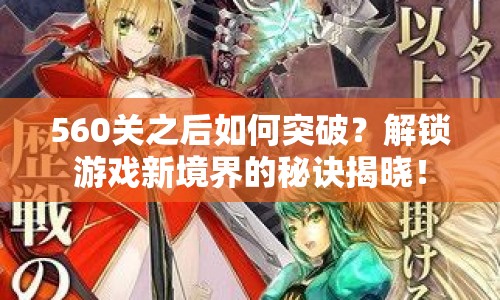 560關(guān)之后如何突破？解鎖游戲新境界的秘訣揭曉！