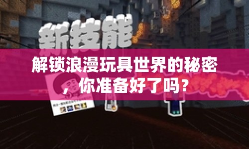 解鎖浪漫玩具世界的秘密，你準(zhǔn)備好了嗎？