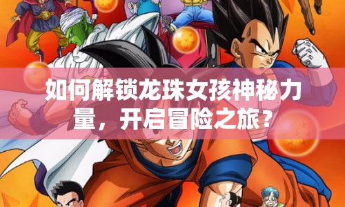 如何解鎖龍珠女孩神秘力量，開啟冒險之旅？