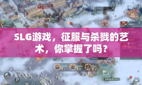 SLG游戲，征服與殺戮的藝術，你掌握了嗎？
