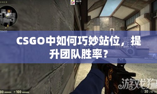 CSGO中如何巧妙站位，提升團(tuán)隊(duì)勝率？