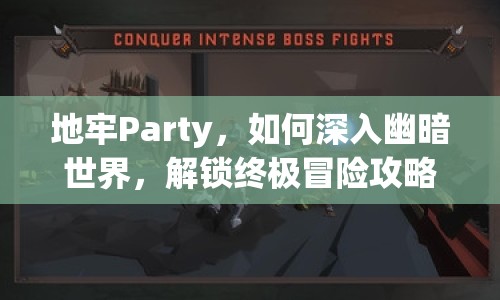 地牢Party，如何深入幽暗世界，解鎖終極冒險(xiǎn)攻略？