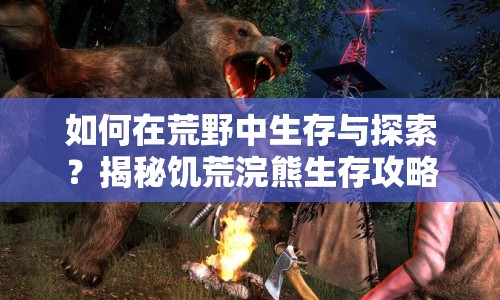 如何在荒野中生存與探索？揭秘饑荒浣熊生存攻略！