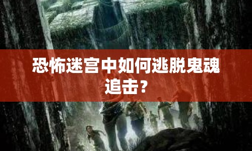 恐怖迷宮中如何逃脫鬼魂追擊？