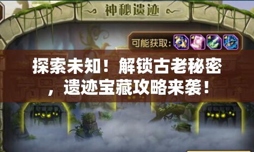 探索未知！解鎖古老秘密，遺跡寶藏攻略來襲！