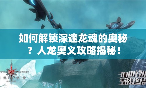 如何解鎖深邃龍魂的奧秘？人龍奧義攻略揭秘！
