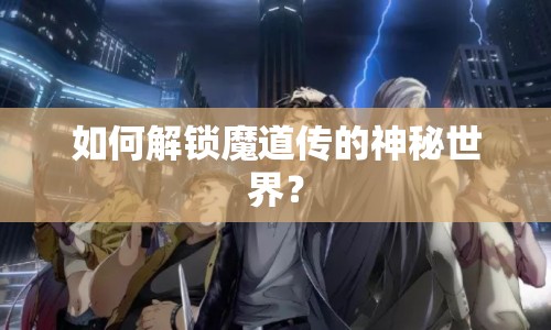 如何解鎖魔道傳的神秘世界？