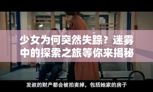 少女為何突然失蹤？迷霧中的探索之旅等你來(lái)揭秘！