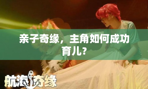 親子奇緣，主角如何成功育兒？