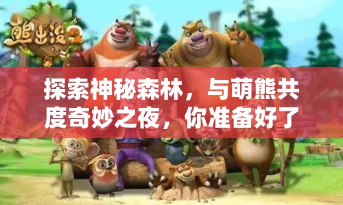 探索神秘森林，與萌熊共度奇妙之夜，你準(zhǔn)備好了嗎？