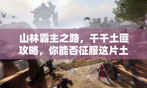 山林霸主之路，千千土匪攻略，你能否征服這片土地？