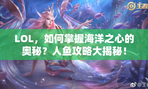 LOL，如何掌握海洋之心的奧秘？人魚攻略大揭秘！