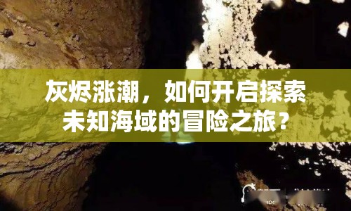 灰燼漲潮，如何開啟探索未知海域的冒險之旅？