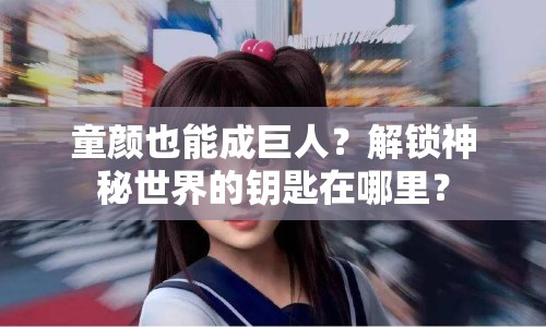 童顏也能成巨人？解鎖神秘世界的鑰匙在哪里？