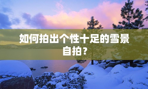 如何拍出個性十足的雪景自拍？