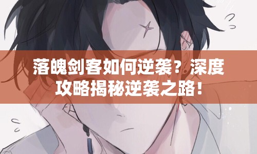 落魄劍客如何逆襲？深度攻略揭秘逆襲之路！