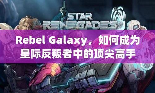 Rebel Galaxy，如何成為星際反叛者中的頂尖高手？