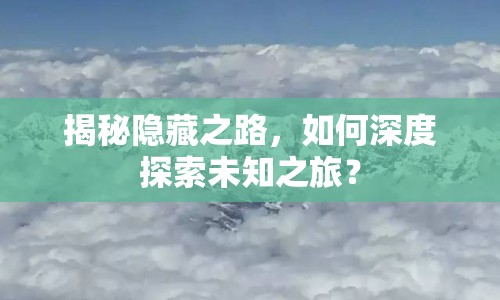 揭秘隱藏之路，如何深度探索未知之旅？