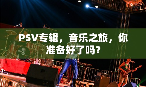 PSV專輯，音樂之旅，你準(zhǔn)備好了嗎？