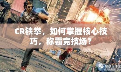 CR鐵拳，如何掌握核心技巧，稱霸競技場？